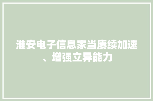 淮安电子信息家当赓续加速、增强立异能力
