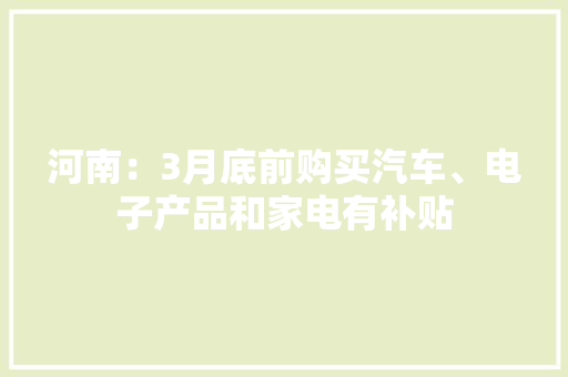 河南：3月底前购买汽车、电子产品和家电有补贴