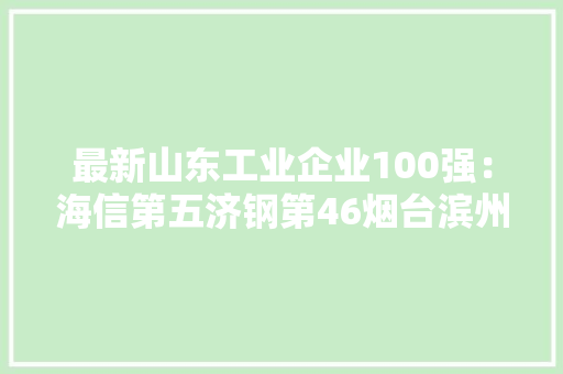 最新山东工业企业100强：海信第五济钢第46烟台滨州各11家