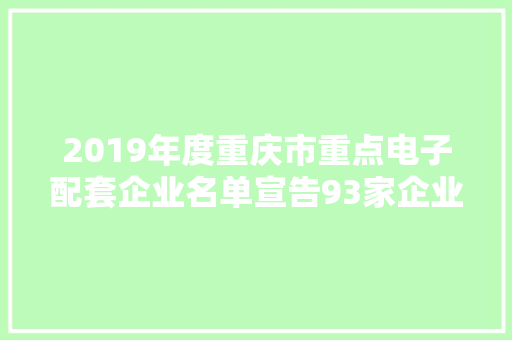 2019年度重庆市重点电子配套企业名单宣告93家企业入选（附名单）