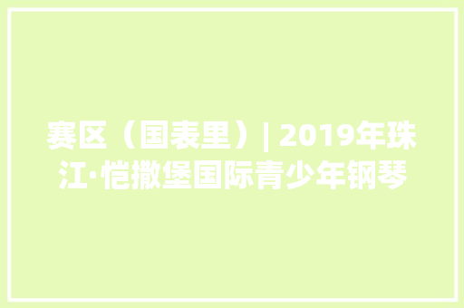 赛区（国表里）| 2019年珠江·恺撒堡国际青少年钢琴大年夜赛,赛区三等奖属于省三等奖么。