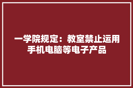 一学院规定：教室禁止运用手机电脑等电子产品