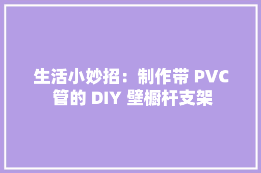 生活小妙招：制作带 PVC 管的 DIY 壁橱杆支架