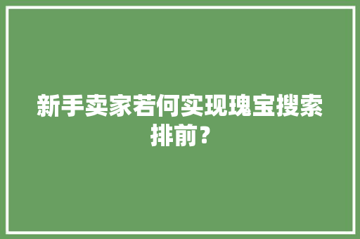 新手卖家若何实现瑰宝搜索排前？