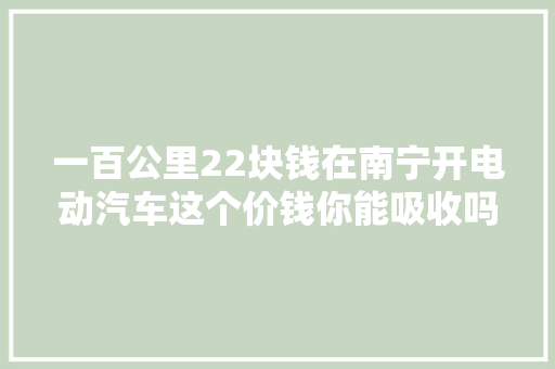一百公里22块钱在南宁开电动汽车这个价钱你能吸收吗？