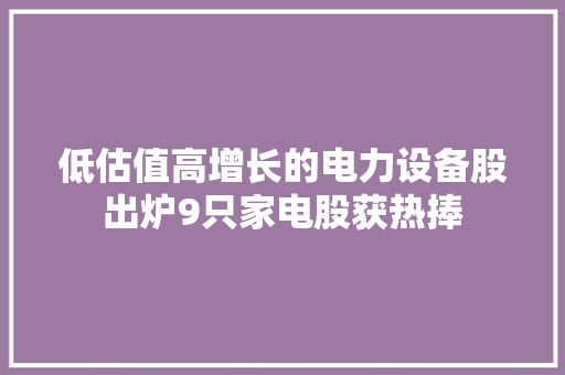 低估值高增长的电力设备股出炉9只家电股获热捧