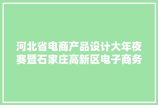 河北省电商产品设计大年夜赛暨石家庄高新区电子商务培训会举行