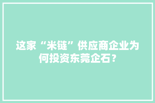 这家“米链”供应商企业为何投资东莞企石？