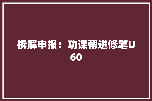 拆解申报：功课帮进修笔U60