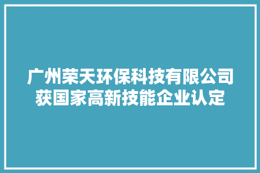 广州荣天环保科技有限公司获国家高新技能企业认定