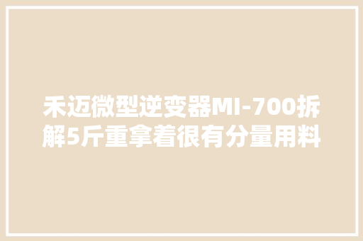 禾迈微型逆变器MI-700拆解5斤重拿着很有分量用料做工若何？