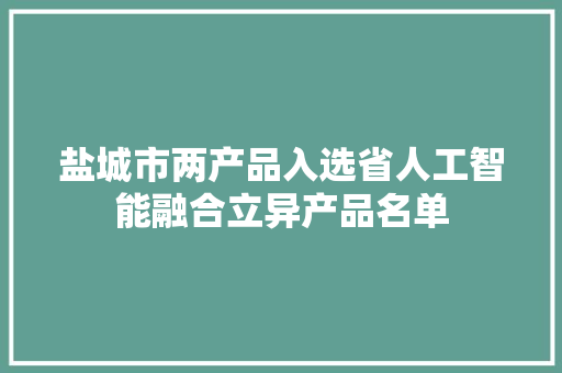 盐城市两产品入选省人工智能融合立异产品名单