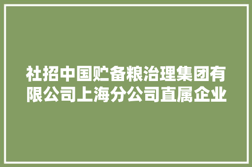 社招中国贮备粮治理集团有限公司上海分公司直属企业2023年招聘通知书记
