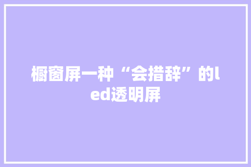 橱窗屏一种“会措辞”的led透明屏