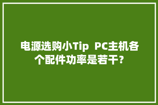 电源选购小Tip  PC主机各个配件功率是若干？