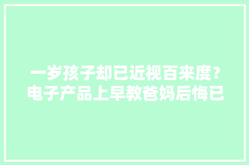一岁孩子却已近视百来度？电子产品上早教爸妈后悔已不及