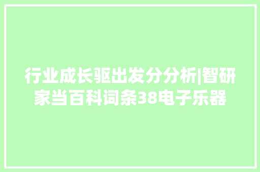 行业成长驱出发分分析|智研家当百科词条38电子乐器