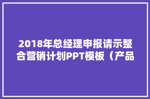 2018年总经理申报请示整合营销计划PPT模板（产品力/发负责/品牌力）,品牌购买。