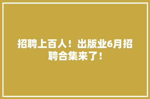 招聘上百人！出版业6月招聘合集来了！