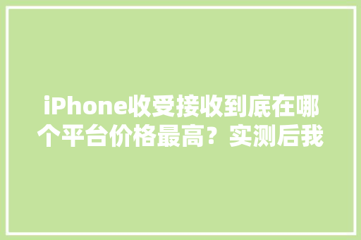 iPhone收受接收到底在哪个平台价格最高？实测后我推荐TA