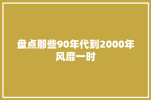 盘点那些90年代到2000年风靡一时