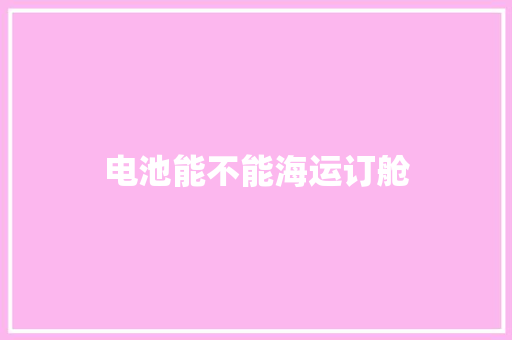 电池能不能海运订舱,收寄是什么意思。