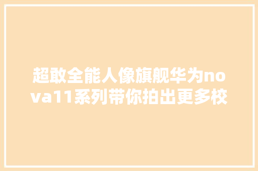 超敢全能人像旗舰华为nova11系列带你拍出更多校园美照