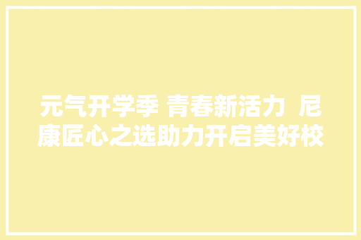 元气开学季 青春新活力  尼康匠心之选助力开启美好校园生活