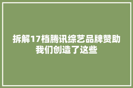 拆解17档腾讯综艺品牌赞助我们创造了这些