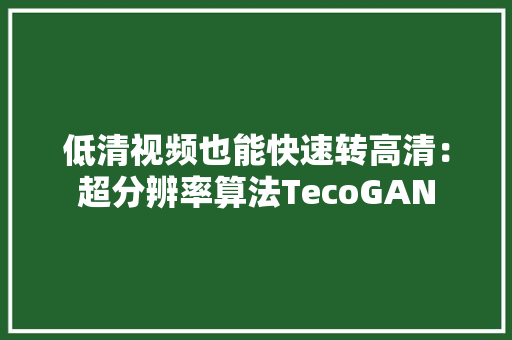 低清视频也能快速转高清：超分辨率算法TecoGAN