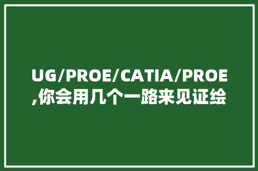 UG/PROE/CATIA/PROE,你会用几个一路来见证绘图软件的变迁吧！