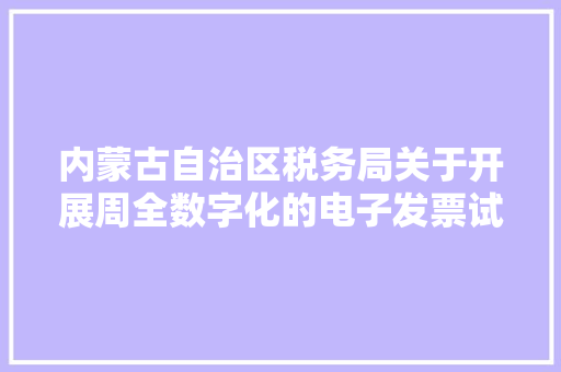 内蒙古自治区税务局关于开展周全数字化的电子发票试点工作的通知书记