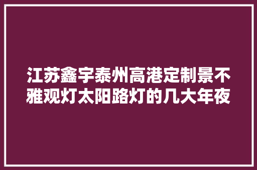 江苏鑫宇泰州高港定制景不雅观灯太阳路灯的几大年夜优势,太阳能防爆路灯。
