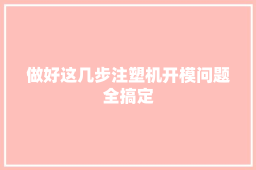 做好这几步注塑机开模问题全搞定