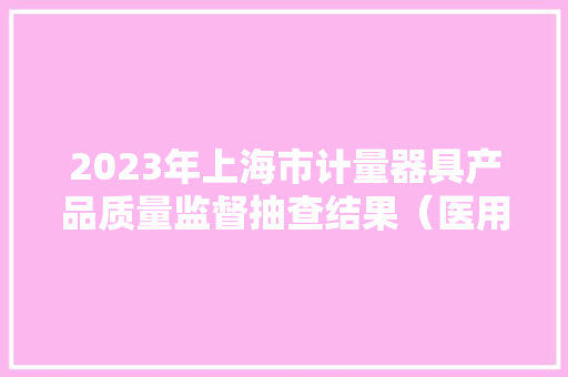 2023年上海市计量器具产品质量监督抽查结果（医用电子体温计）