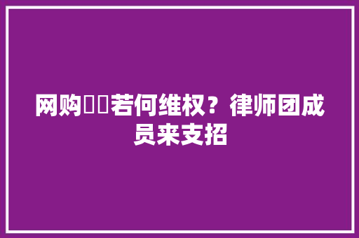 网购轇轕若何维权？律师团成员来支招