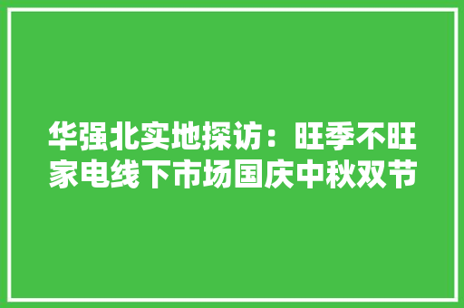 华强北实地探访：旺季不旺家电线下市场国庆中秋双节促销遇冷