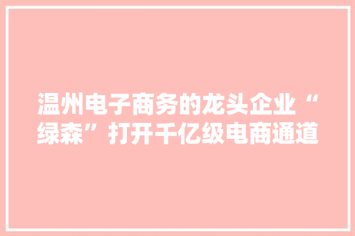 温州电子商务的龙头企业“绿森”打开千亿级电商通道