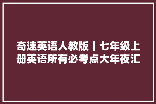 奇速英语人教版｜七年级上册英语所有必考点大年夜汇总期末高分必看
