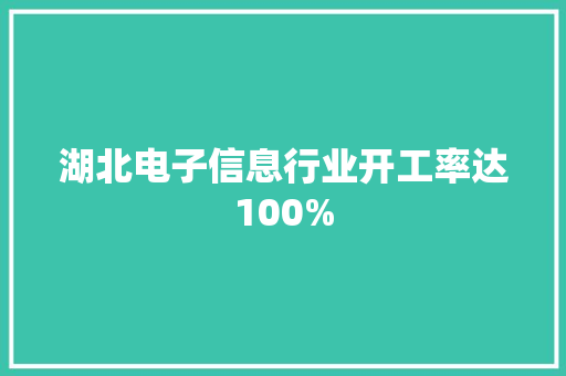 湖北电子信息行业开工率达100%