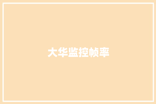 大华监控帧率,摄像管式摄像机。