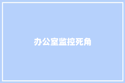 办公室监控死角,监控摄像头哪个品牌的好。