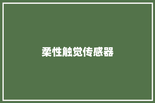 柔性触觉传感器,传感器大全。