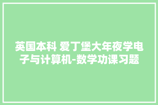 英国本科 爱丁堡大年夜学电子与计算机-数学功课习题指导