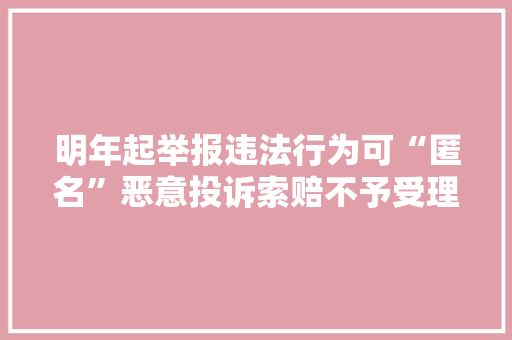 明年起举报违法行为可“匿名”恶意投诉索赔不予受理