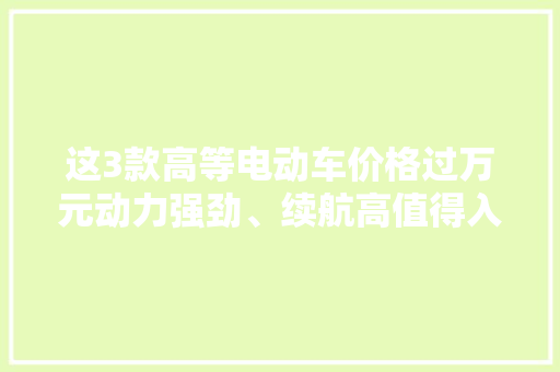 这3款高等电动车价格过万元动力强劲、续航高值得入手吗？