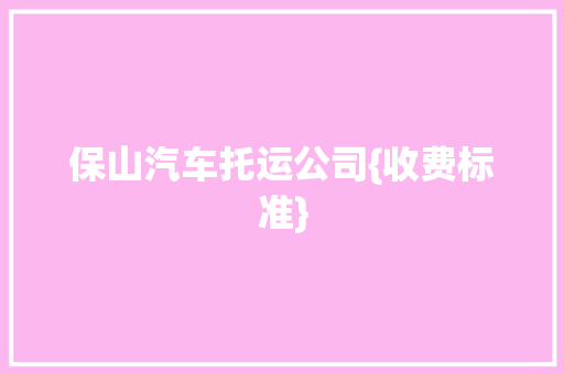 保山汽车托运公司{收费标准}