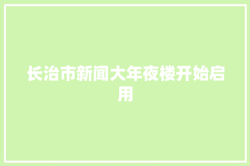 长治市新闻大年夜楼开始启用