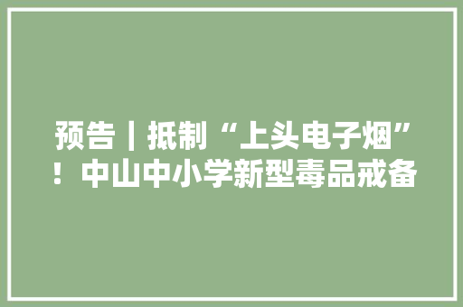 预告｜抵制“上头电子烟”！中山中小学新型毒品戒备教室来啦