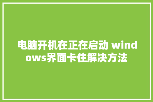 电脑开机在正在启动 windows界面卡住解决方法